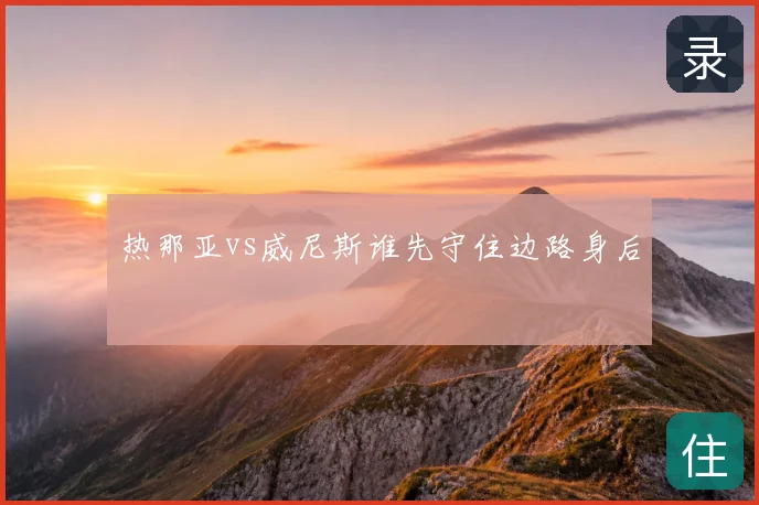 热那亚vs威尼斯谁先守住边路身后