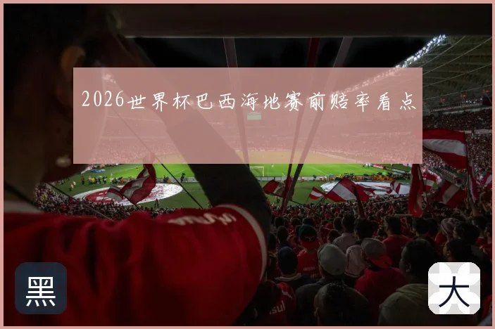 2026世界杯巴西海地赛前赔率看点