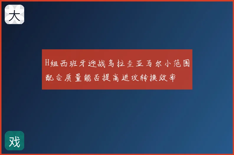 H组西班牙迎战乌拉圭亚马尔小范围配合质量能否提高进攻转换效率