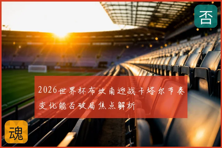 2026世界杯布坎南迎战卡塔尔节奏变化能否破局焦点解析