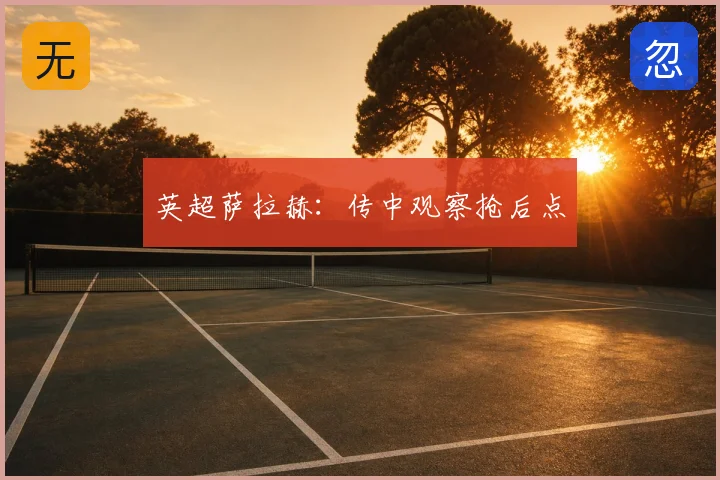英超萨拉赫：传中观察抢后点