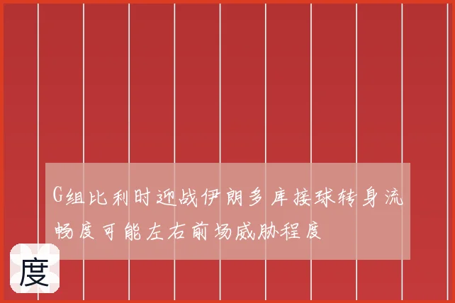 G组比利时迎战伊朗多库接球转身流畅度可能左右前场威胁程度