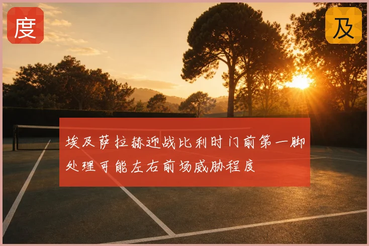 埃及萨拉赫迎战比利时门前第一脚处理可能左右前场威胁程度