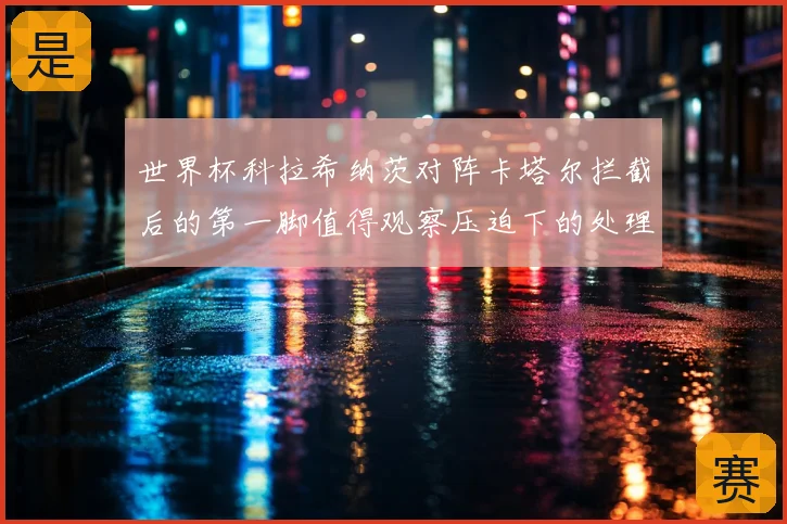世界杯科拉希纳茨对阵卡塔尔拦截后的第一脚值得观察压迫下的处理