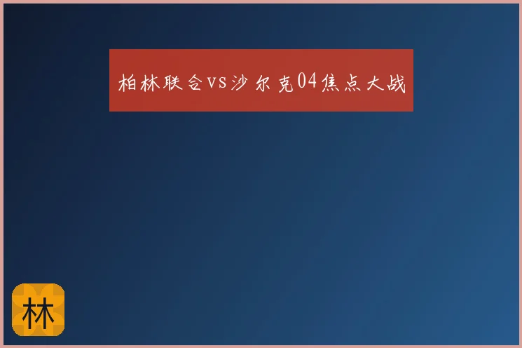 柏林联合vs沙尔克04焦点大战