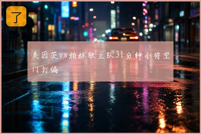 美因茨vs柏林联主队31分钟小将空门打偏