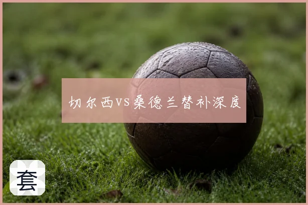 切尔西vs桑德兰替补深度