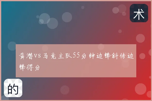 黄潜vs马竞主队55分钟边锋斜传边锋得分