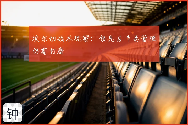 埃尔切战术观察：领先后节奏管理仍需打磨